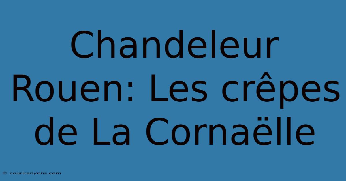 Chandeleur Rouen: Les Crêpes De La Cornaëlle