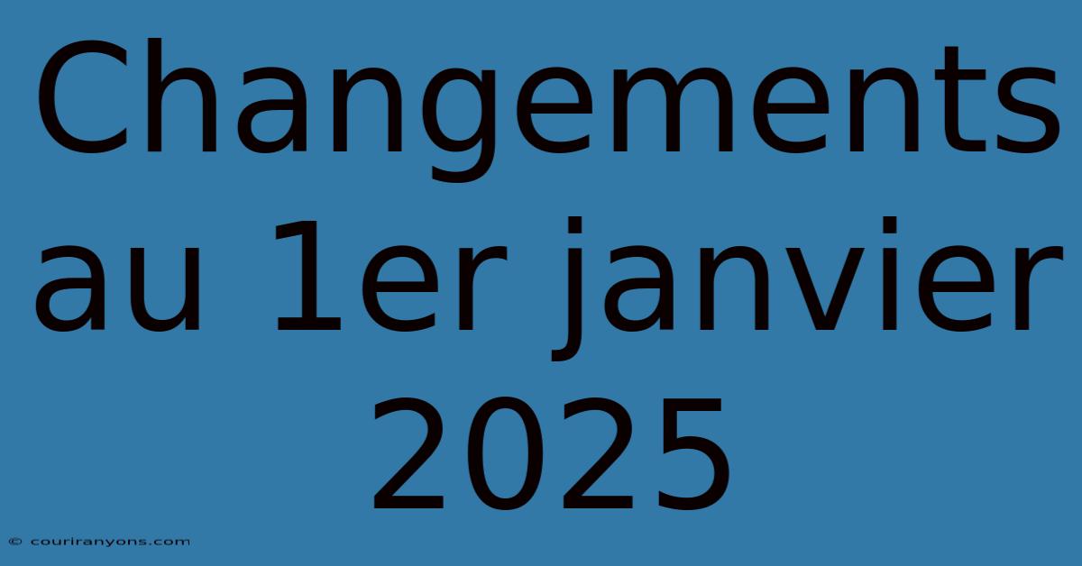 Changements Au 1er Janvier 2025