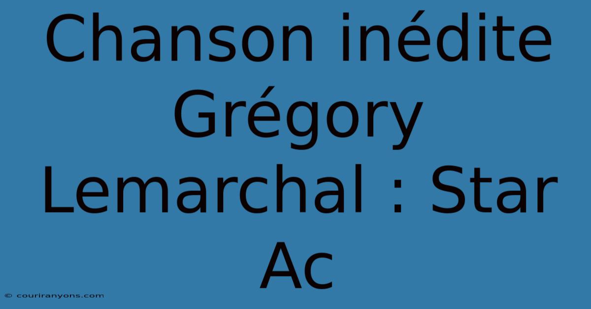 Chanson Inédite Grégory Lemarchal : Star Ac