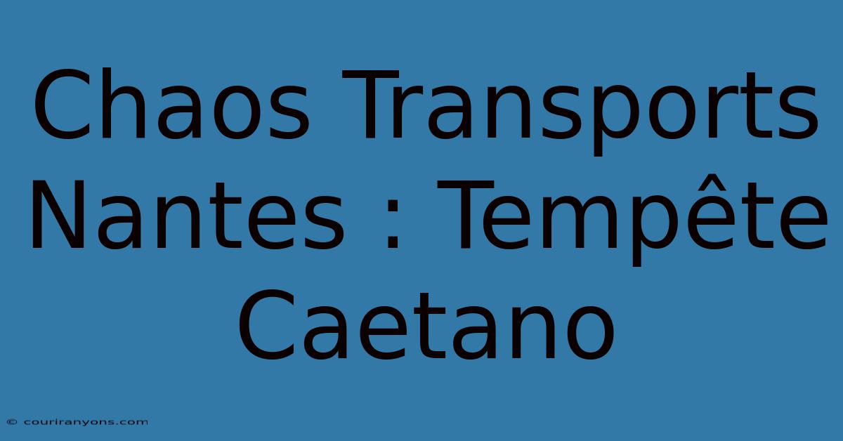 Chaos Transports Nantes : Tempête Caetano