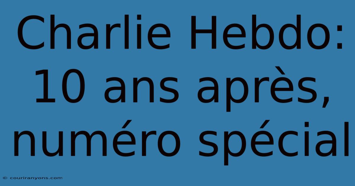 Charlie Hebdo: 10 Ans Après, Numéro Spécial