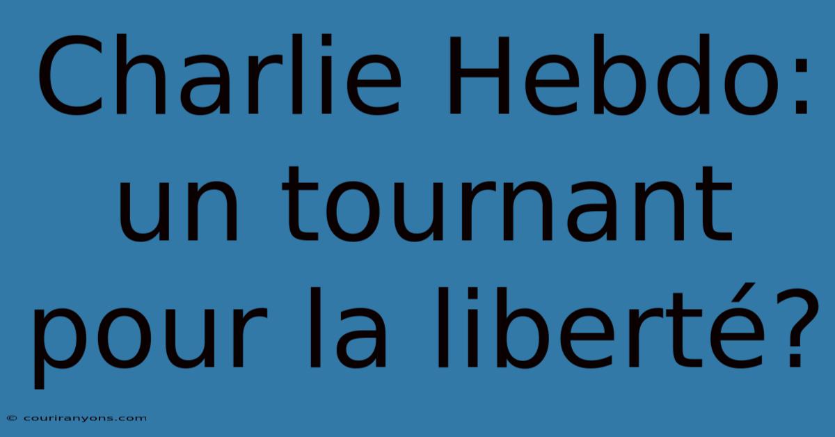 Charlie Hebdo: Un Tournant Pour La Liberté?