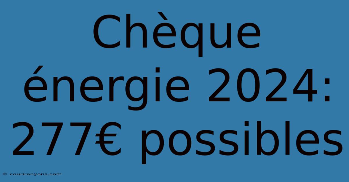 Chèque Énergie 2024: 277€ Possibles