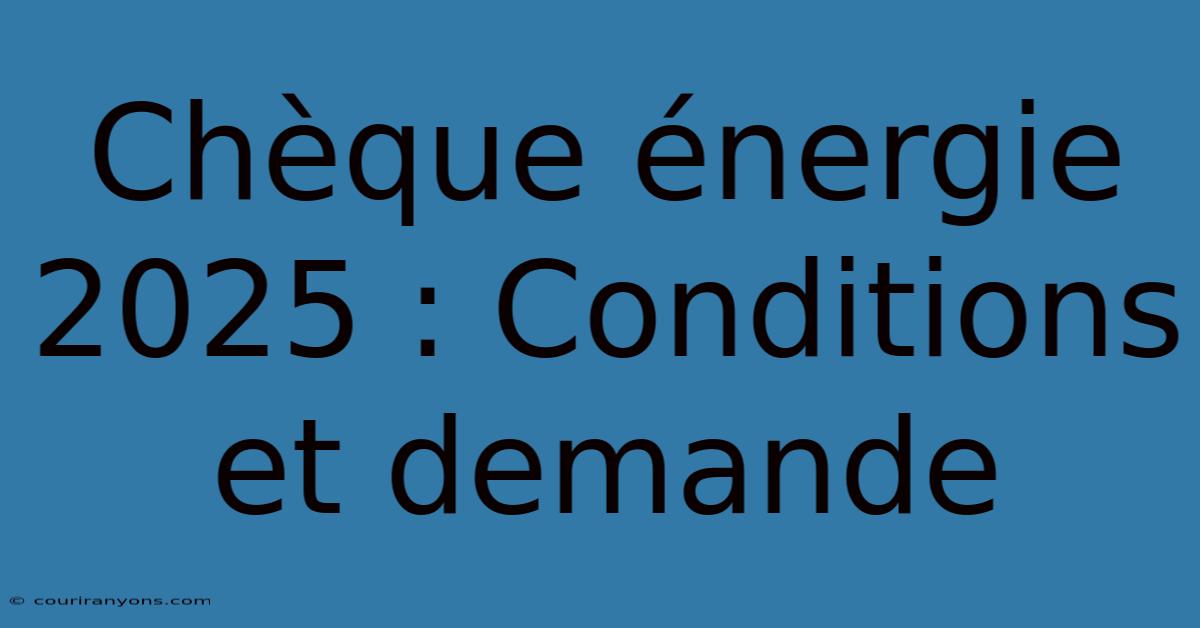 Chèque Énergie 2025 : Conditions Et Demande