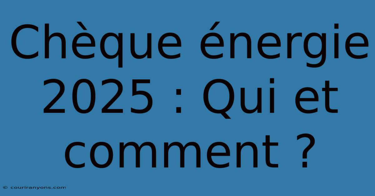 Chèque Énergie 2025 : Qui Et Comment ?