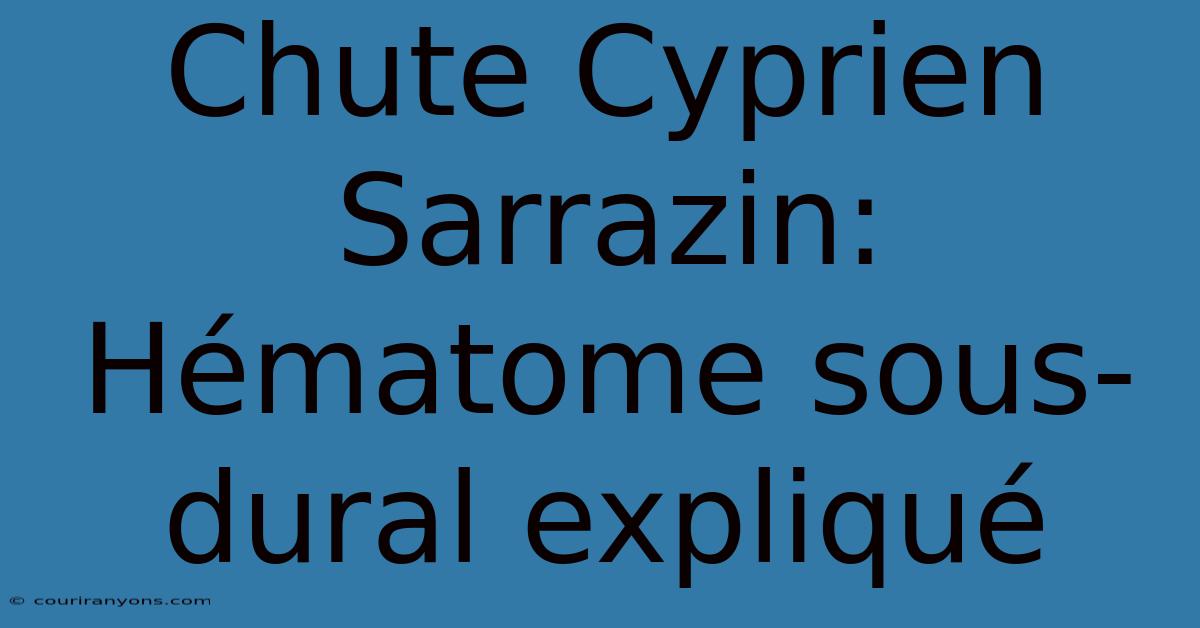 Chute Cyprien Sarrazin: Hématome Sous-dural Expliqué