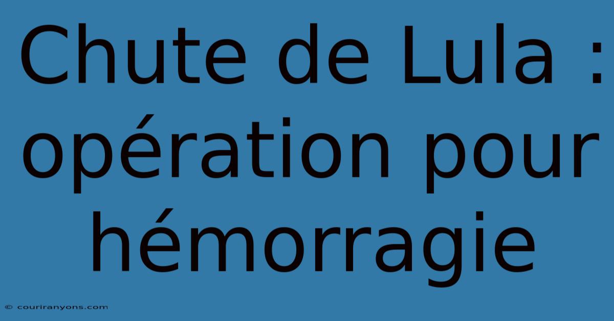 Chute De Lula : Opération Pour Hémorragie