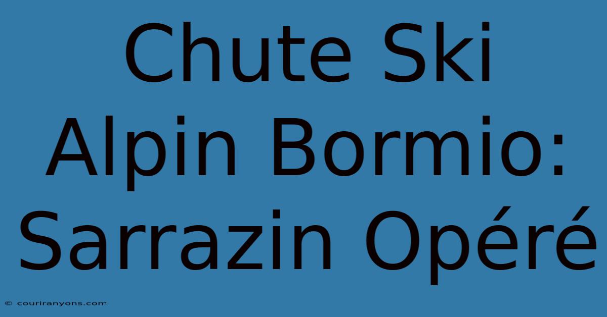 Chute Ski Alpin Bormio: Sarrazin Opéré