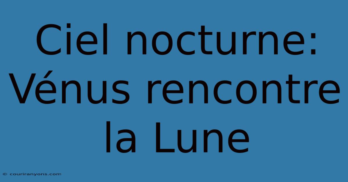 Ciel Nocturne: Vénus Rencontre La Lune