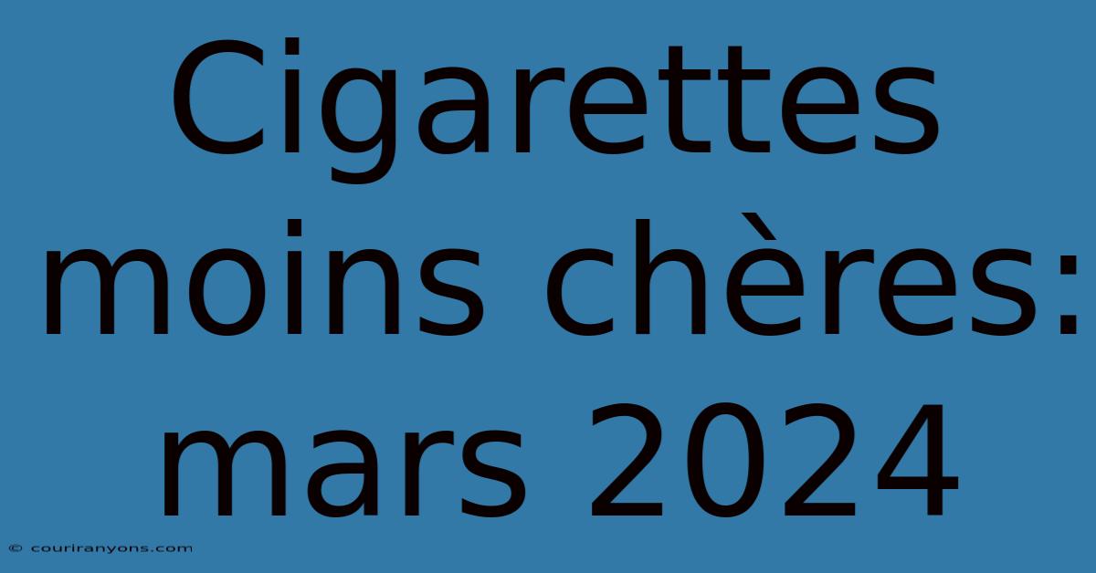 Cigarettes Moins Chères: Mars 2024