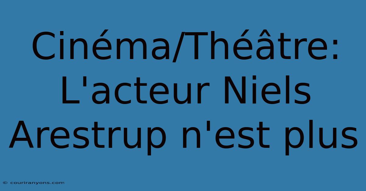 Cinéma/Théâtre: L'acteur Niels Arestrup N'est Plus