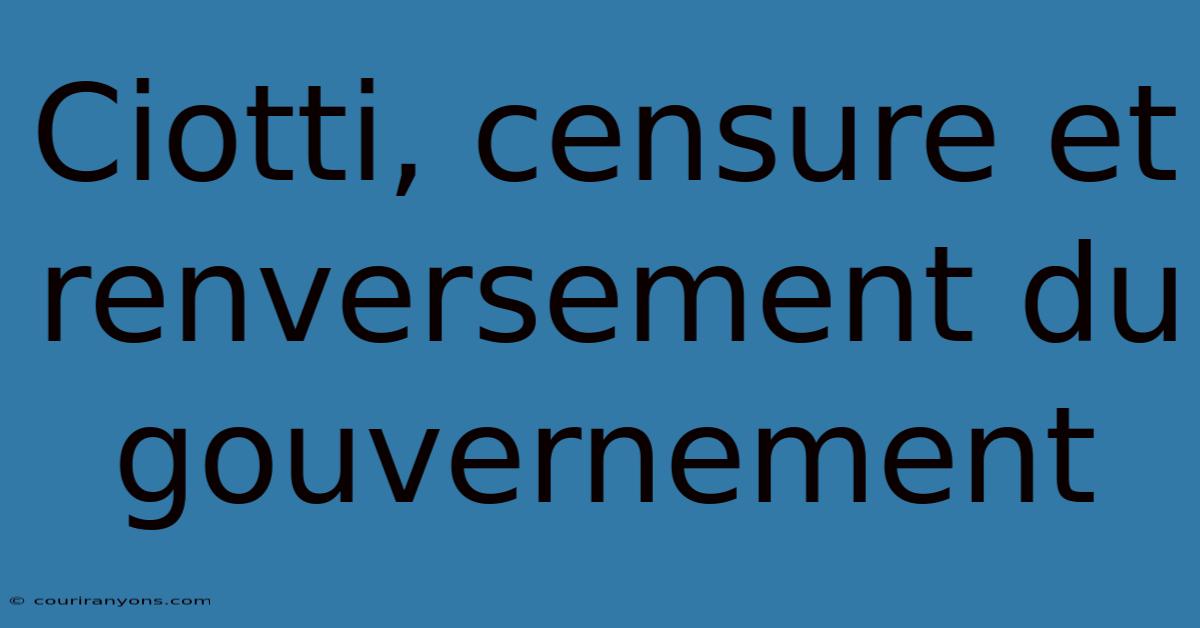 Ciotti, Censure Et Renversement Du Gouvernement