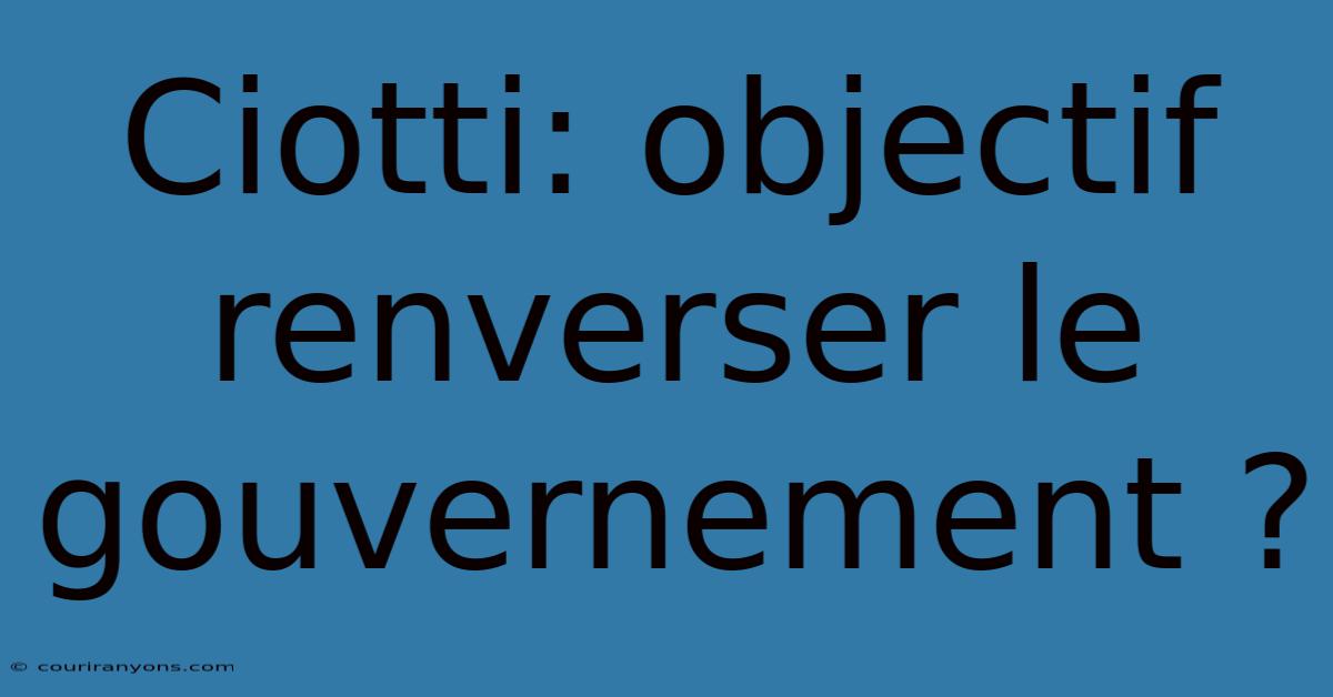 Ciotti: Objectif Renverser Le Gouvernement ?