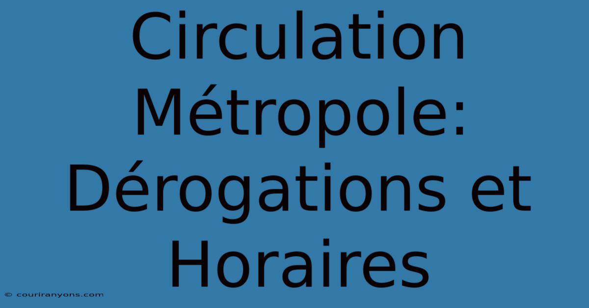 Circulation Métropole: Dérogations Et Horaires