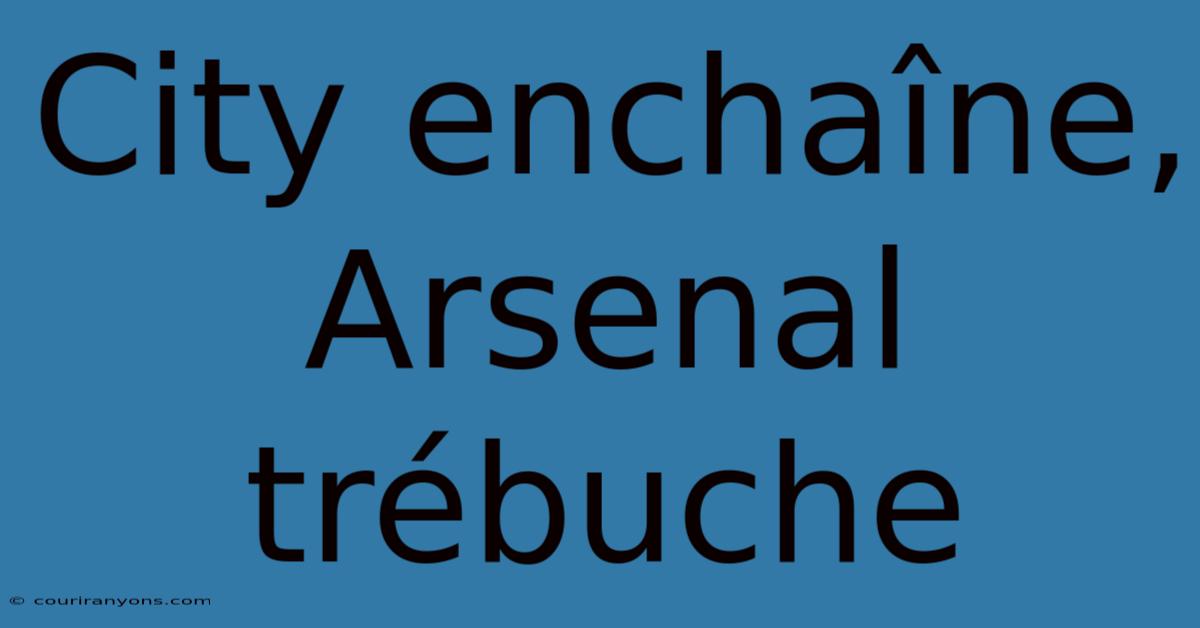 City Enchaîne, Arsenal Trébuche