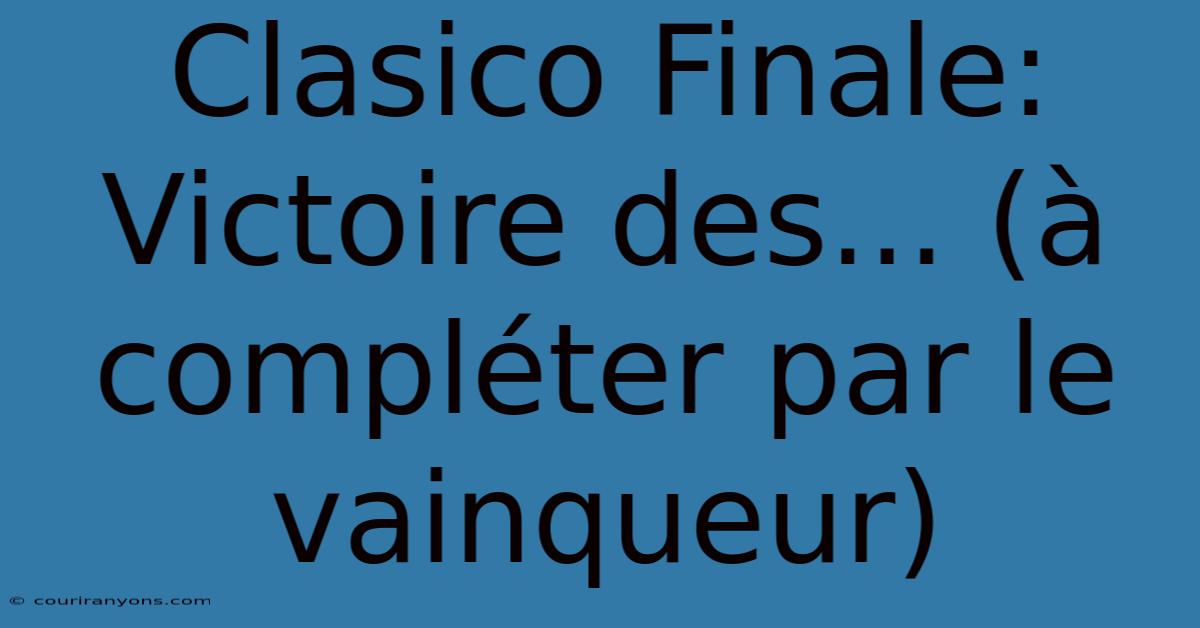 Clasico Finale:  Victoire Des... (à Compléter Par Le Vainqueur)