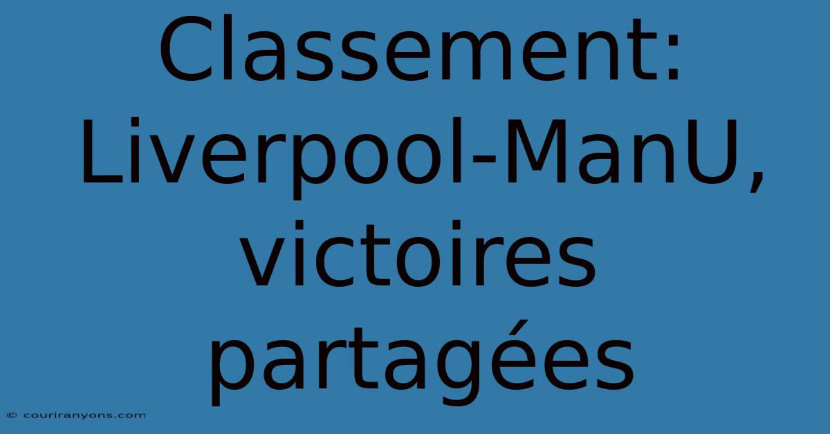 Classement: Liverpool-ManU, Victoires Partagées