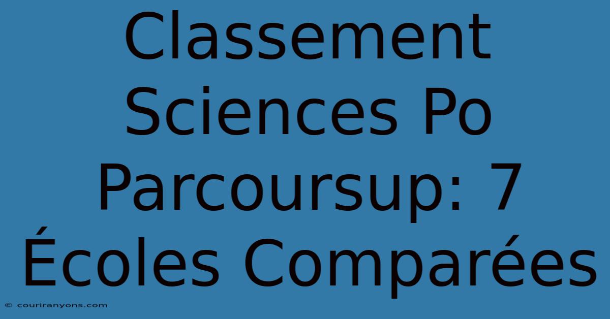 Classement Sciences Po Parcoursup: 7 Écoles Comparées