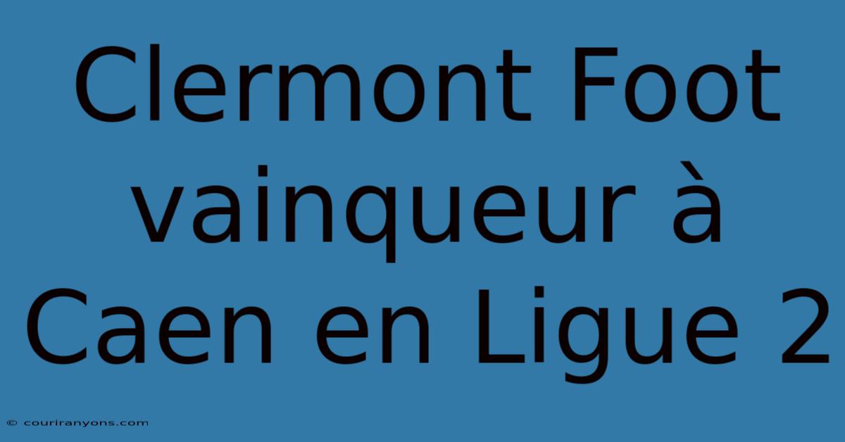 Clermont Foot Vainqueur À Caen En Ligue 2