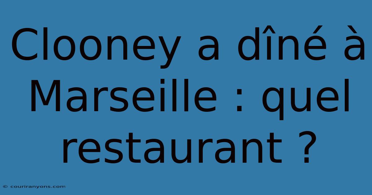 Clooney A Dîné À Marseille : Quel Restaurant ?