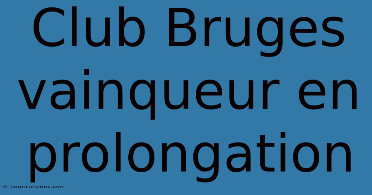 Club Bruges Vainqueur En Prolongation