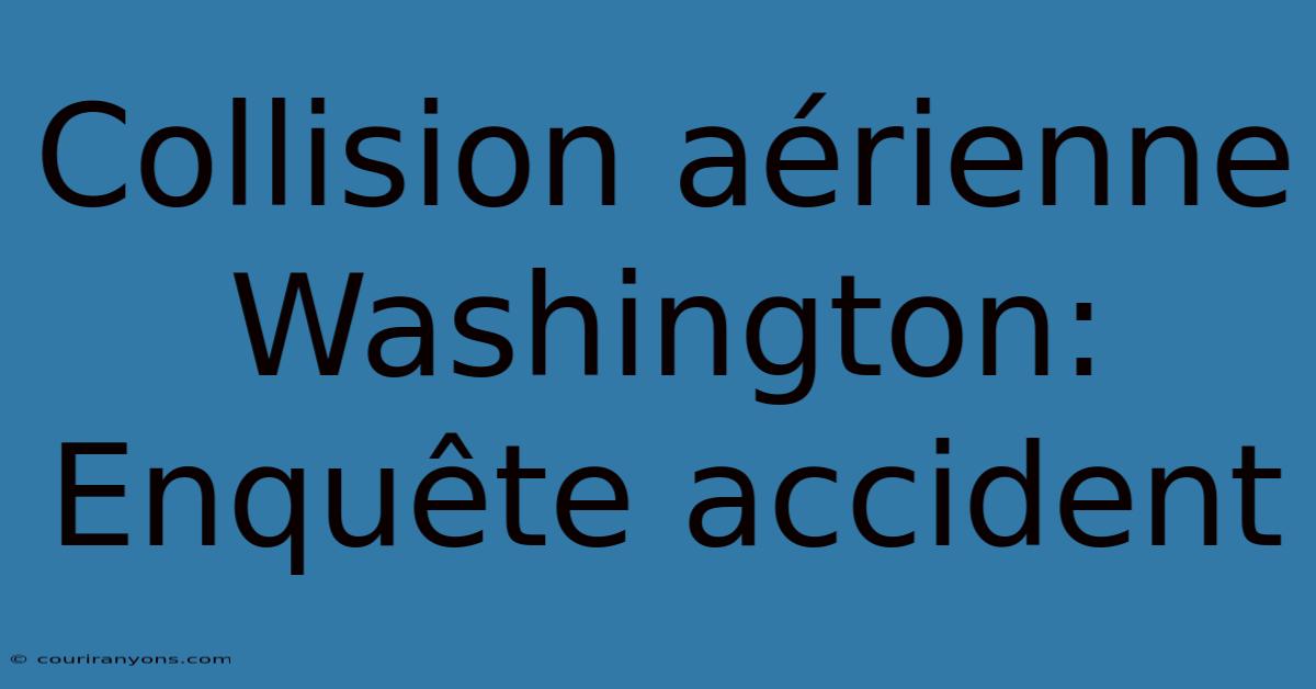 Collision Aérienne Washington: Enquête Accident