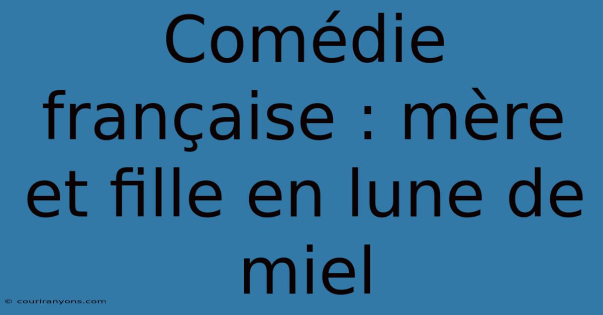 Comédie Française : Mère Et Fille En Lune De Miel