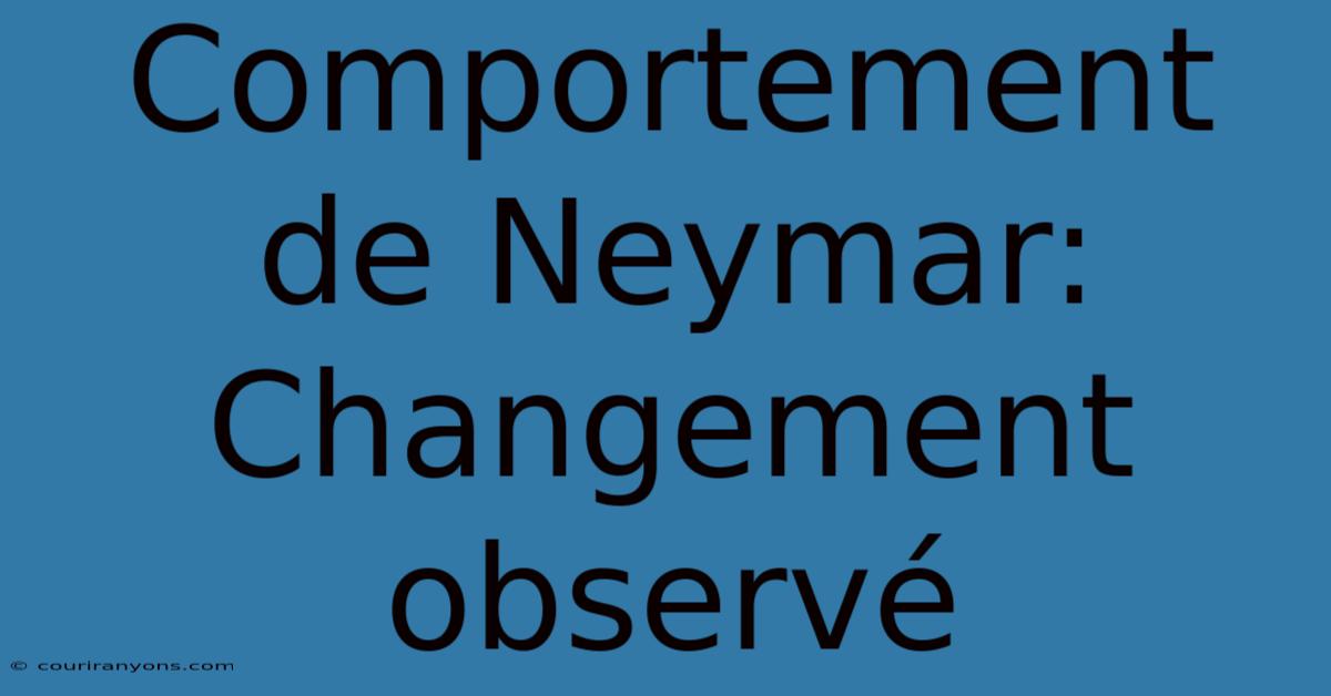 Comportement De Neymar: Changement Observé