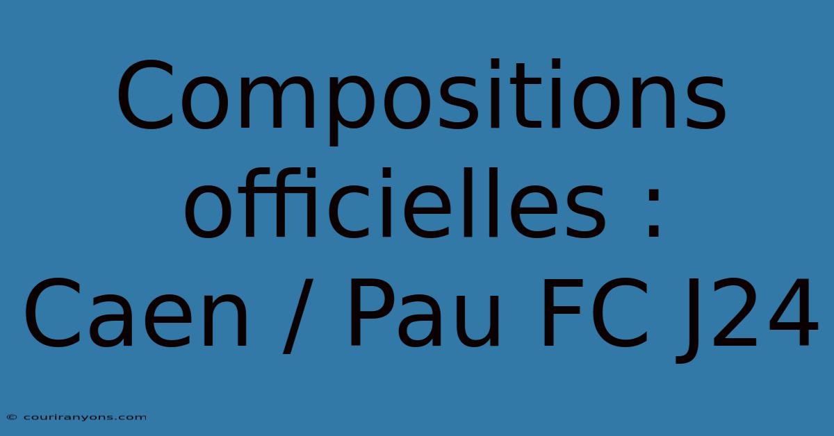 Compositions Officielles : Caen / Pau FC J24