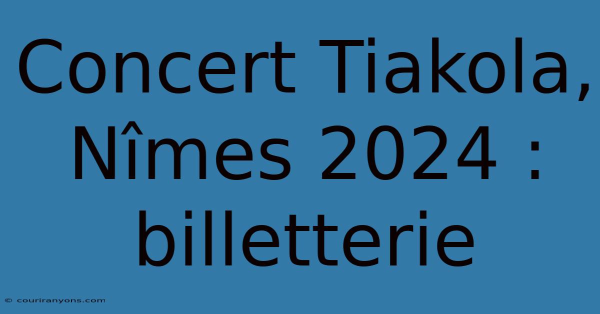 Concert Tiakola, Nîmes 2024 : Billetterie