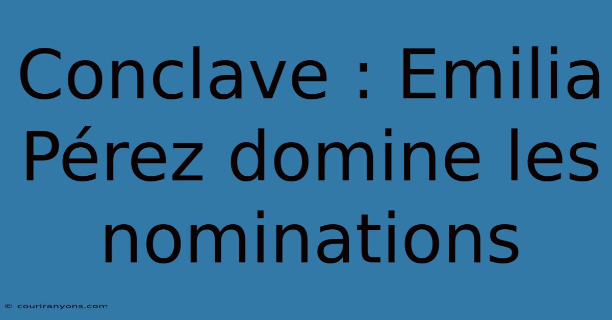 Conclave : Emilia Pérez Domine Les Nominations