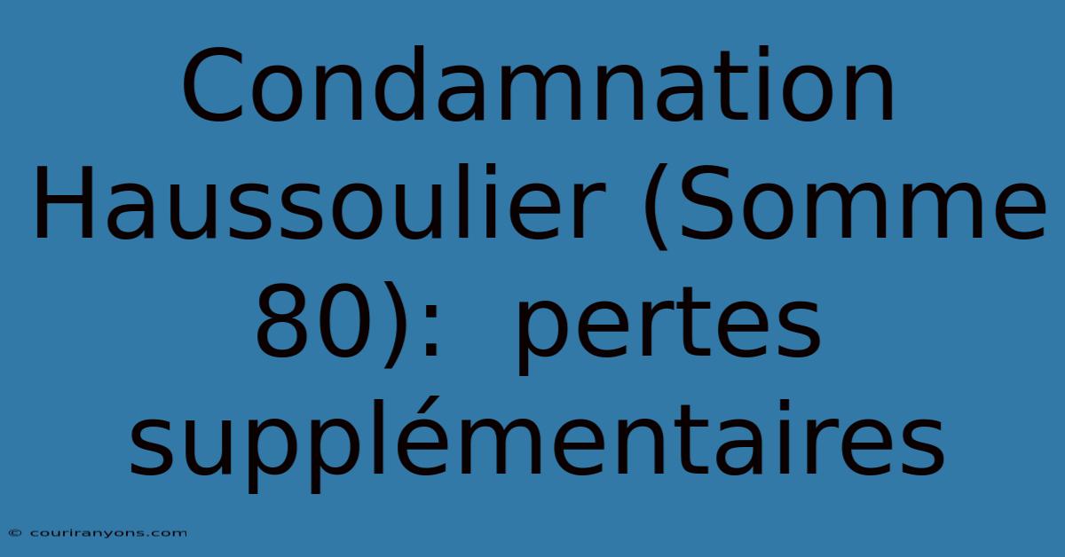 Condamnation Haussoulier (Somme 80):  Pertes Supplémentaires