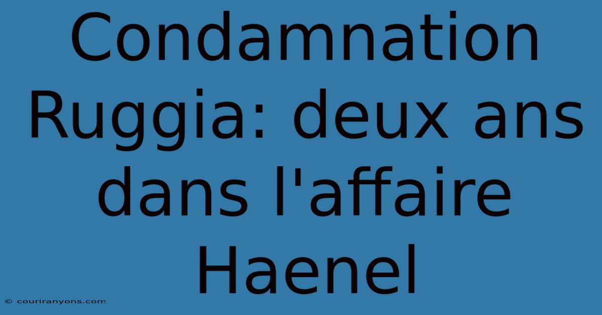 Condamnation Ruggia: Deux Ans Dans L'affaire Haenel