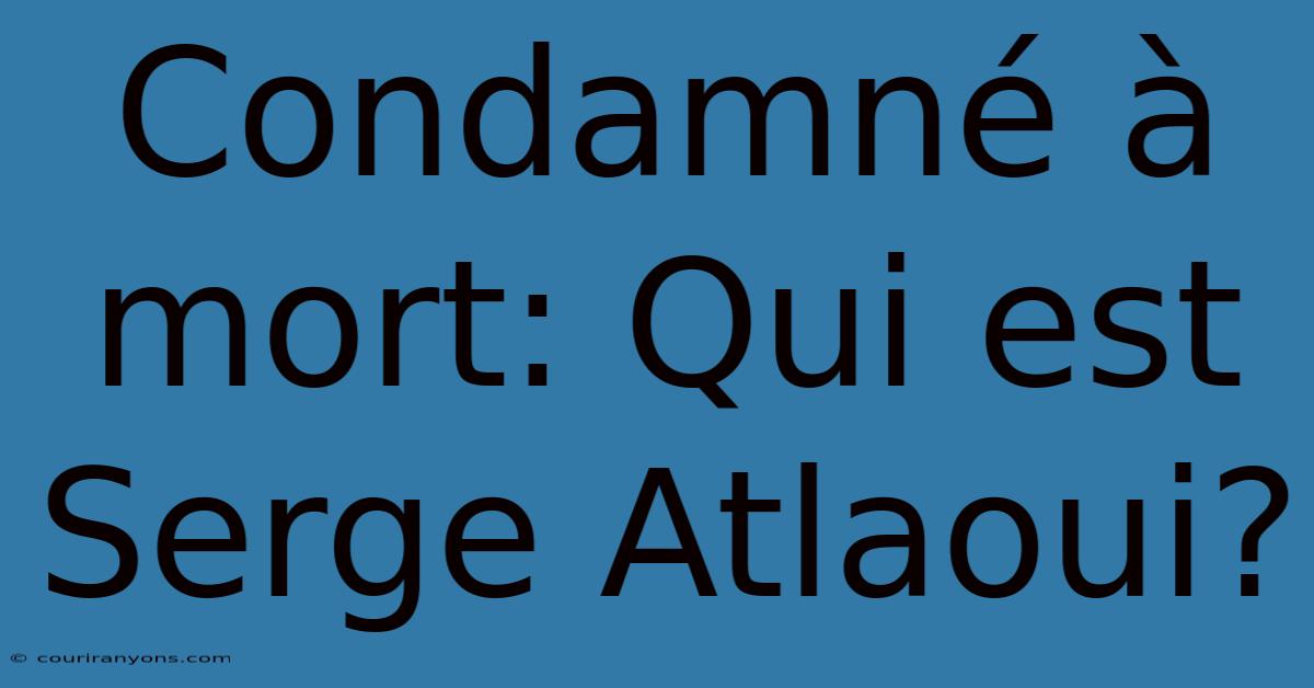 Condamné À Mort: Qui Est Serge Atlaoui?