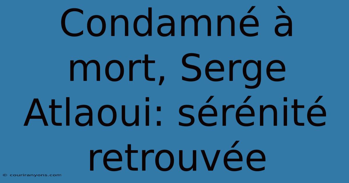 Condamné À Mort, Serge Atlaoui: Sérénité Retrouvée