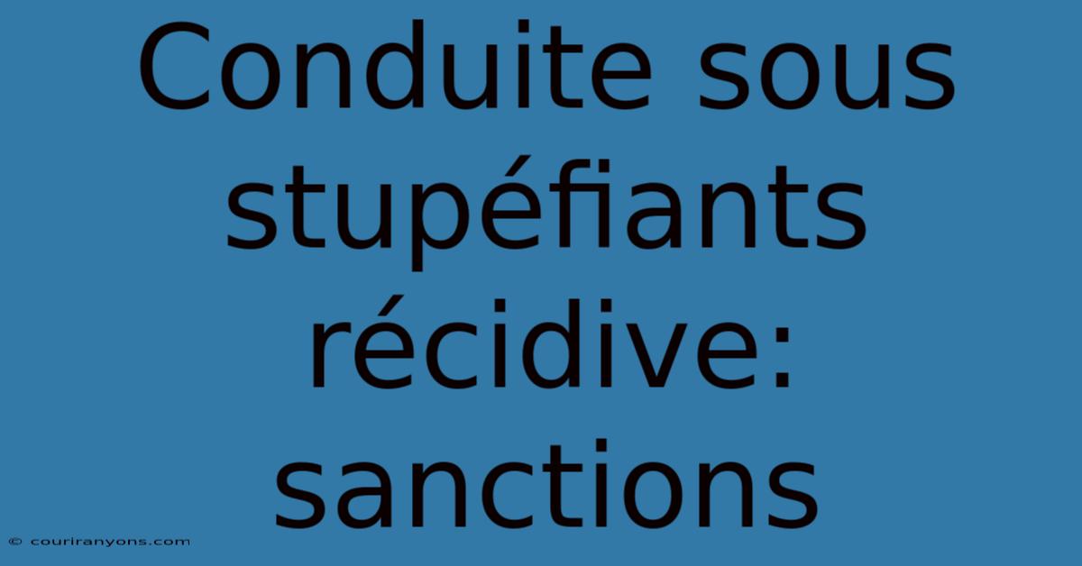 Conduite Sous Stupéfiants Récidive: Sanctions