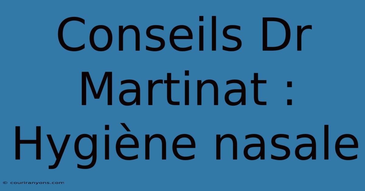 Conseils Dr Martinat : Hygiène Nasale