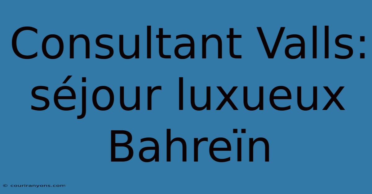 Consultant Valls: Séjour Luxueux Bahreïn