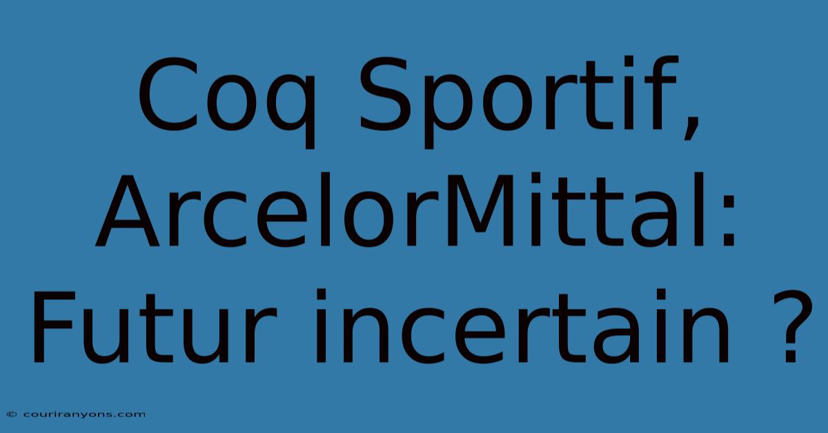 Coq Sportif, ArcelorMittal: Futur Incertain ?