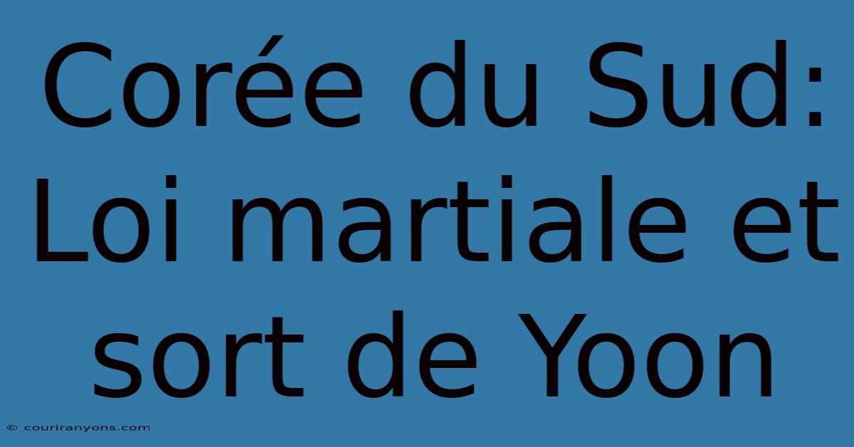 Corée Du Sud: Loi Martiale Et Sort De Yoon