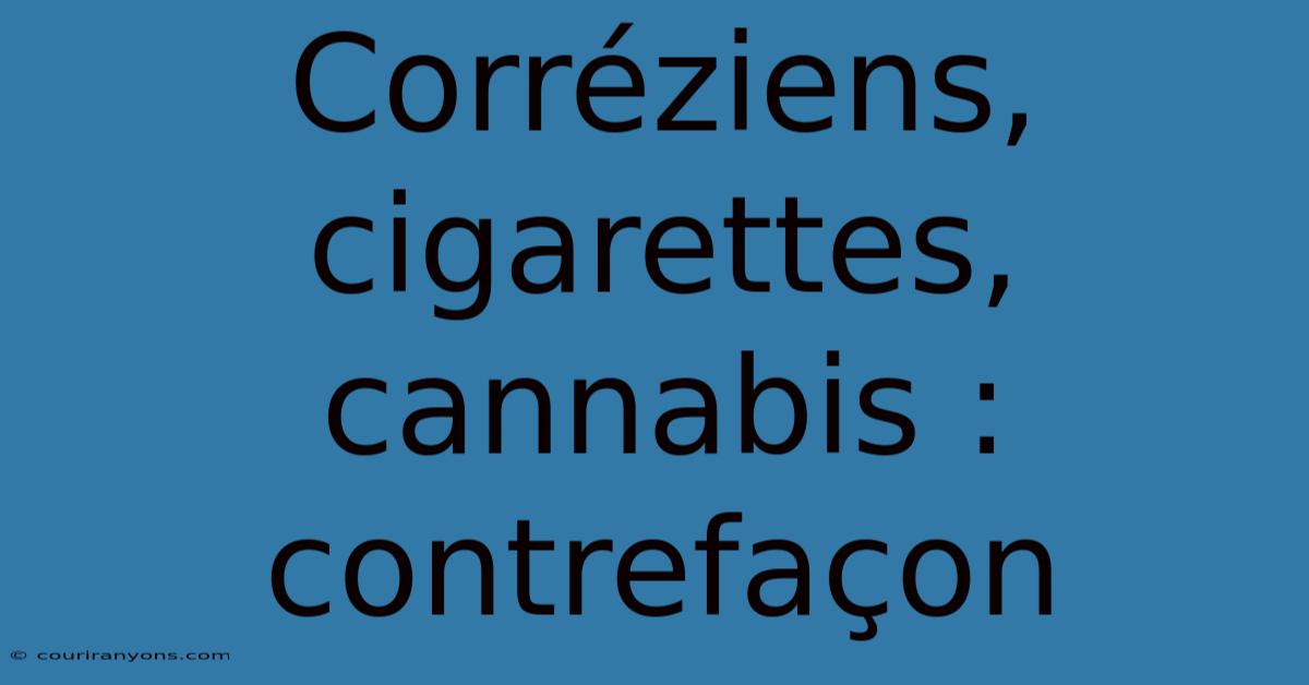 Corréziens, Cigarettes, Cannabis : Contrefaçon