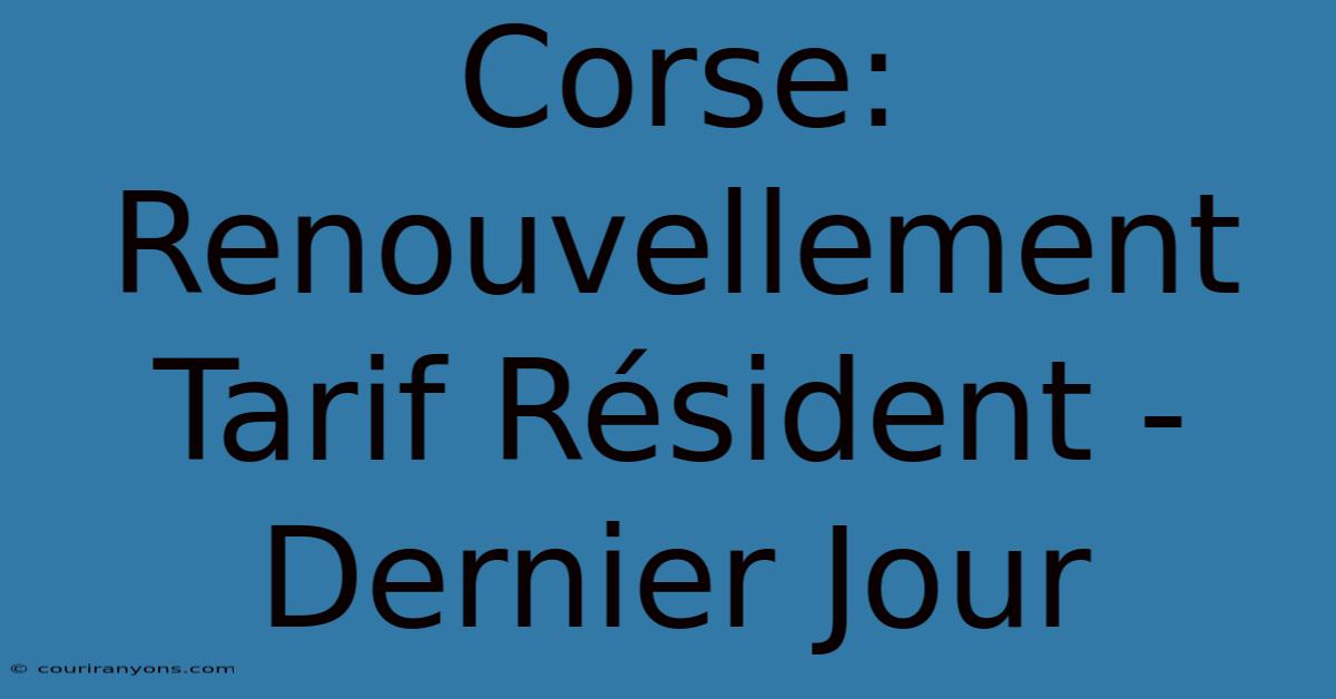 Corse: Renouvellement Tarif Résident - Dernier Jour