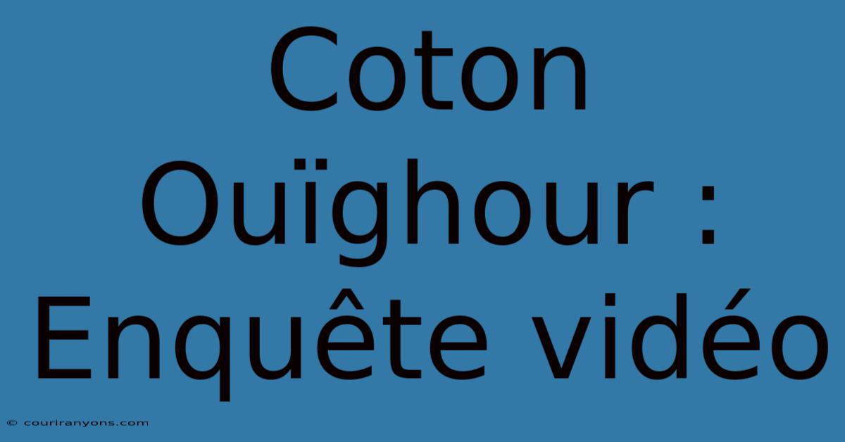 Coton Ouïghour : Enquête Vidéo