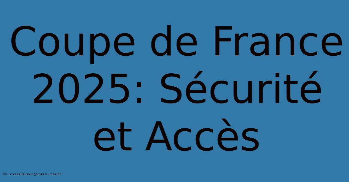 Coupe De France 2025: Sécurité Et Accès