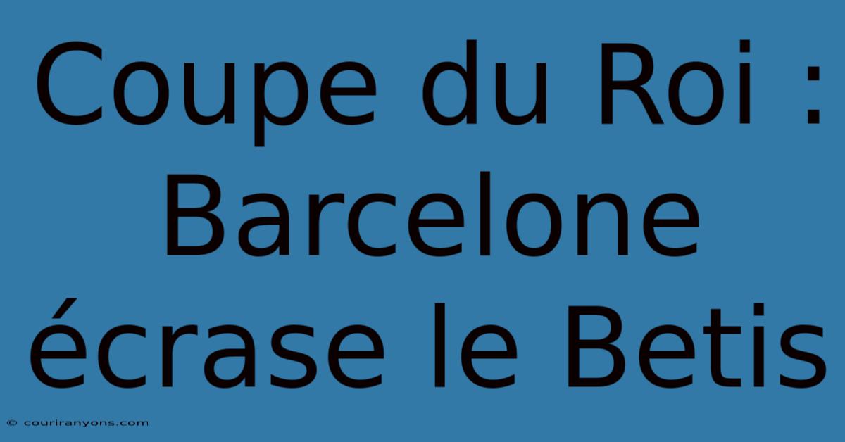 Coupe Du Roi : Barcelone Écrase Le Betis