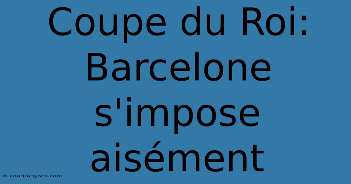 Coupe Du Roi: Barcelone S'impose Aisément