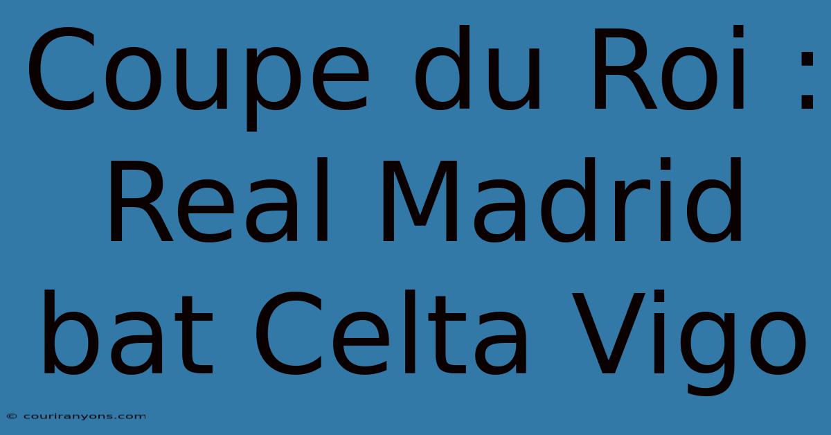 Coupe Du Roi : Real Madrid Bat Celta Vigo