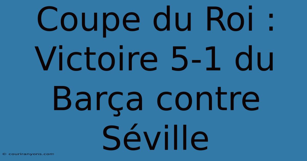 Coupe Du Roi :  Victoire 5-1 Du Barça Contre Séville