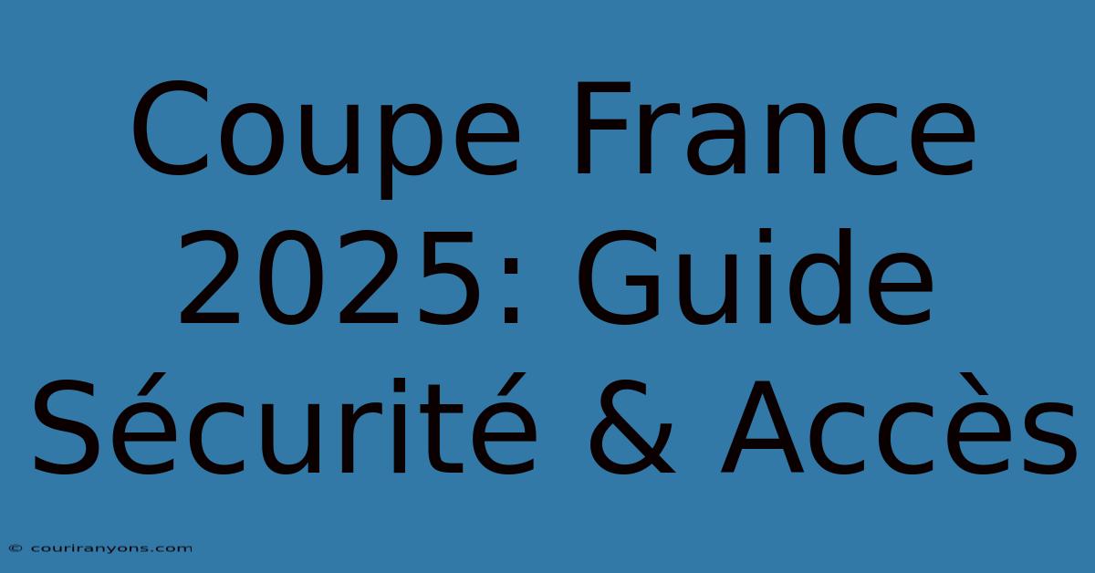 Coupe France 2025: Guide Sécurité & Accès