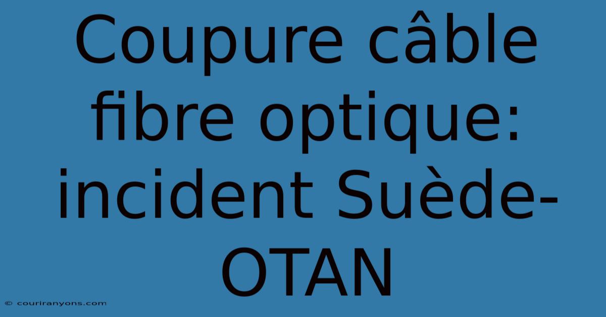 Coupure Câble Fibre Optique: Incident Suède-OTAN